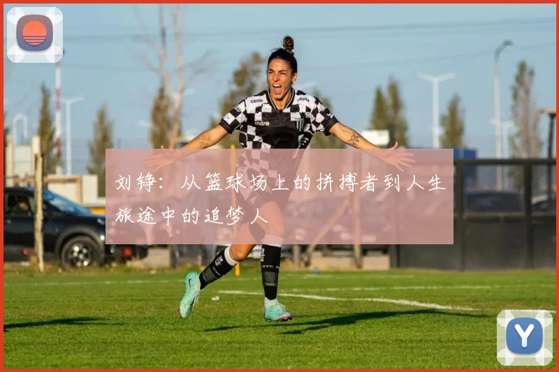 刘铮：从篮球场上的拼搏者到人生旅途中的追梦人